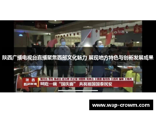 陕西广播电视台直播聚焦西部文化魅力 展现地方特色与创新发展成果